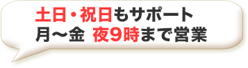  土日・祝日もサポート 月～土夜9時まで営業