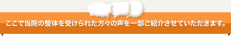 ここで当院の整体を受けられた方々の声を一部ご紹介させていただきます。