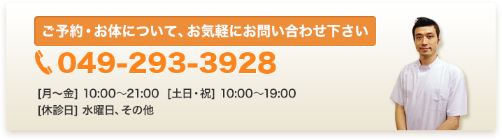 ご予約・お体について、お気軽にお問い合わせ下さい。049-293-3928(水曜休診)